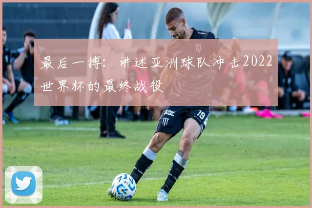 最后一搏：讲述亚洲球队冲击2022世界杯的最终战役