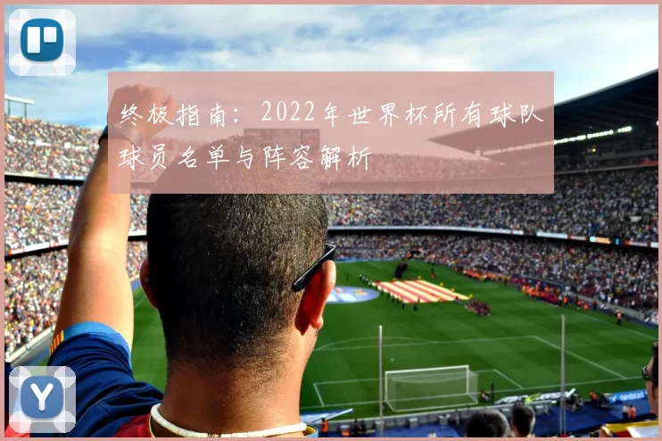 终极指南：2022年世界杯所有球队球员名单与阵容解析