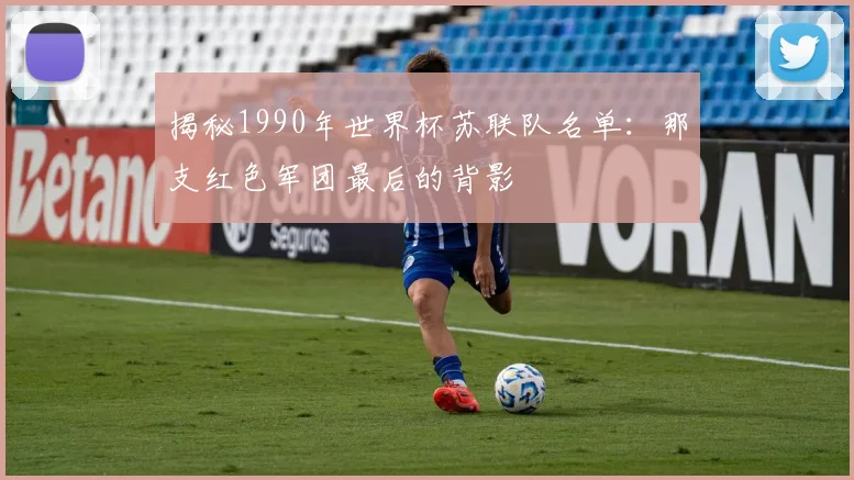 揭秘1990年世界杯苏联队名单：那支红色军团最后的背影
